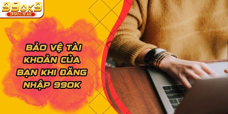 Bảo vệ tài khoản của bạn khi đăng nhập 99OK