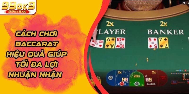 Cách Chơi Baccarat Hiệu Quả Giúp Tối Đa Lợi Nhuận Nhận