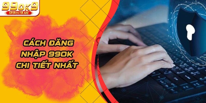 Cách đăng nhập 99OK chi tiết nhất