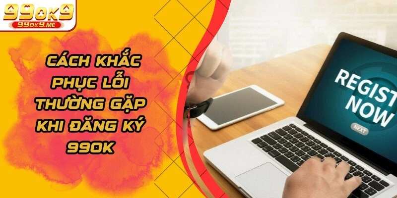 Cách khắc phục lỗi thường gặp khi đăng ký 99OK