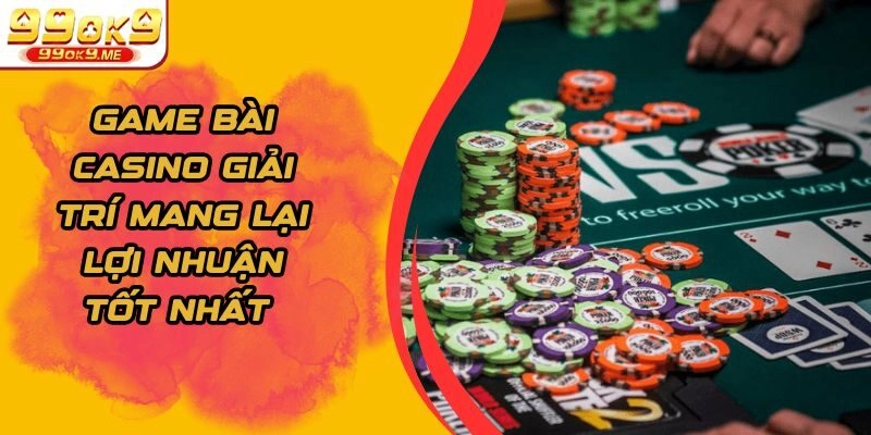 Game Bài Casino Giải Trí Mang Lại Lợi Nhuận Tốt Nhất