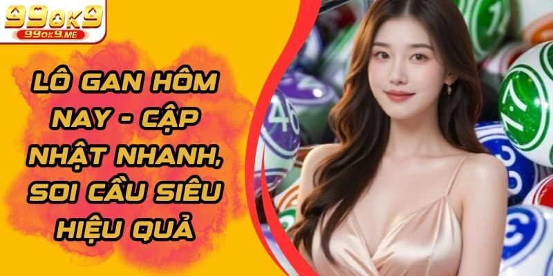 Lô Gan Hôm Nay - Cập Nhật Nhanh, Soi Cầu Siêu Hiệu Quả