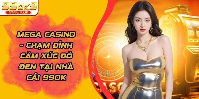 Mega Casino – Chạm Đỉnh Cảm Xúc Đỏ Đen Tại Nhà Cái 99ok