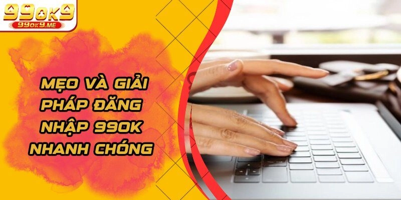 Mẹo và giải pháp đăng nhập 99OK nhanh chóng