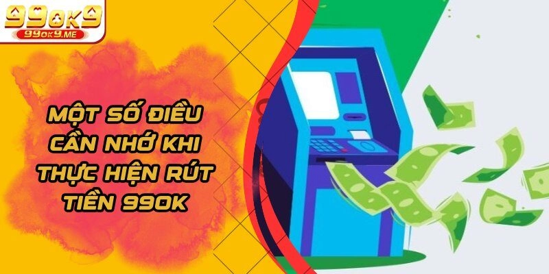 Một số điều cần nhớ khi thực hiện rút tiền 99OK