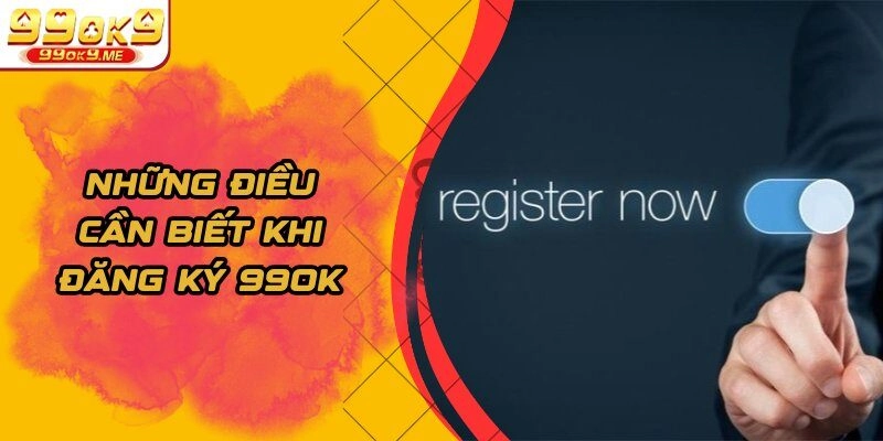 Những điều cần biết khi đăng ký 99OK