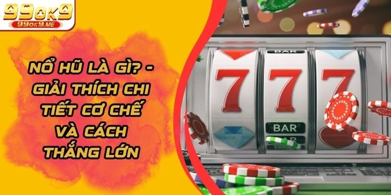 Nổ Hũ Là Gì? - Giải Thích Chi Tiết Cơ Chế Và Cách Thắng Lớn
