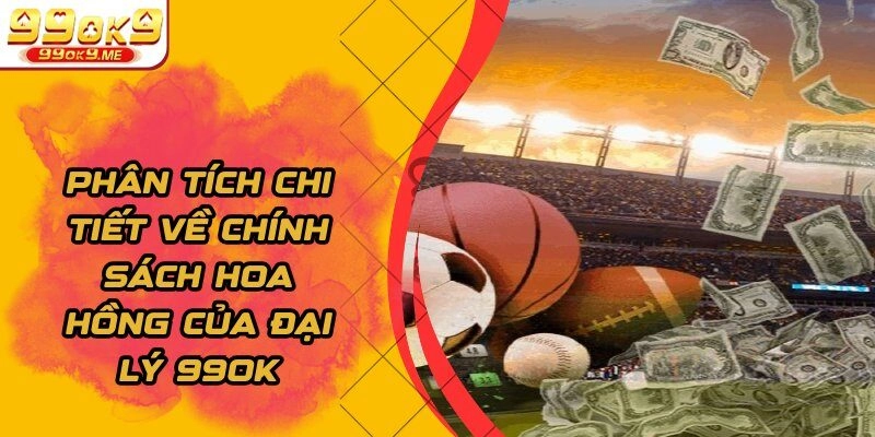 Phân tích chi tiết về chính sách hoa hồng của đại lý 99OK