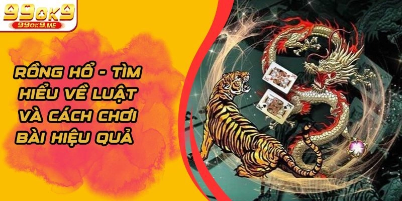 Rồng Hổ – Tìm Hiểu Về Luật Và Cách Chơi Bài Hiệu Quả