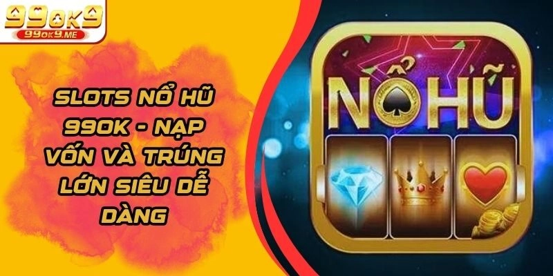 Slots Nổ Hũ 99ok - Nạp Vốn Và Trúng Lớn Siêu Dễ Dàng