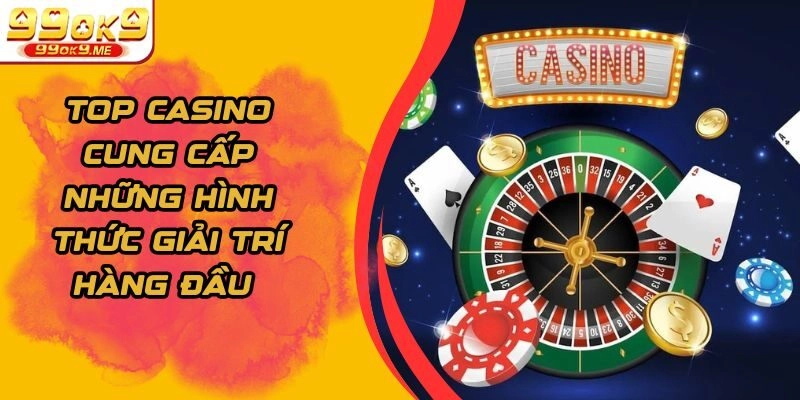 Top Casino Cung Cấp Những Hình Thức Giải Trí Hàng Đầu