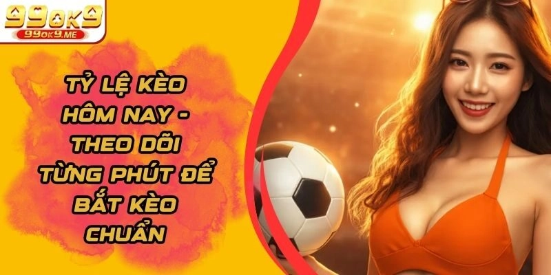 Tỷ Lệ Kèo Hôm Nay – Theo Dõi Từng Phút Để Bắt Kèo Chuẩn