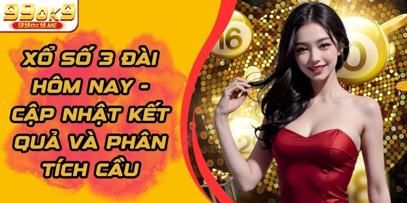 Xổ Số 3 Đài Hôm Nay - Cập Nhật Kết Quả Và Phân Tích Cầu